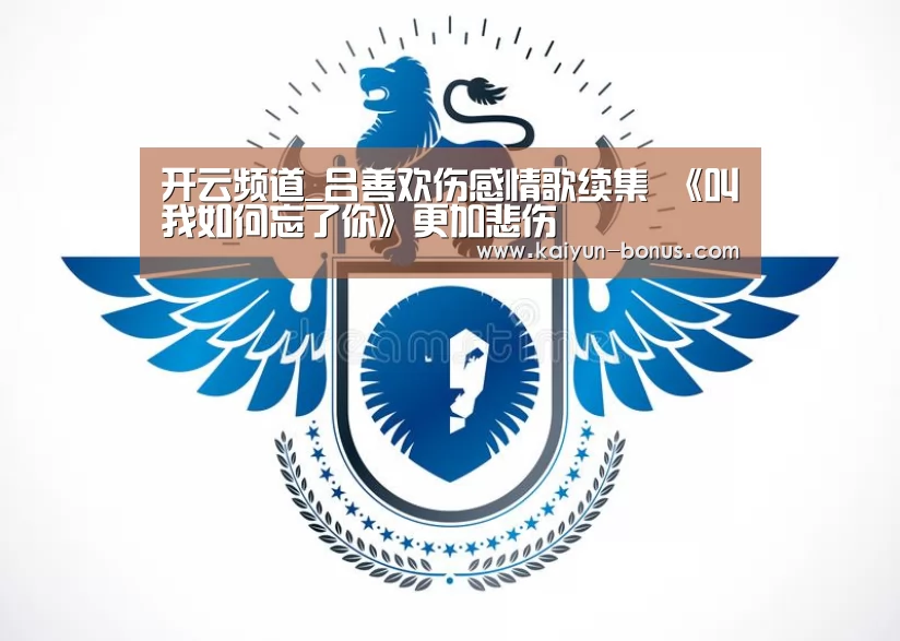 开云频道_吕善欢伤感情歌续集 《叫我如何忘了你》更加悲伤(图1) 开云入口