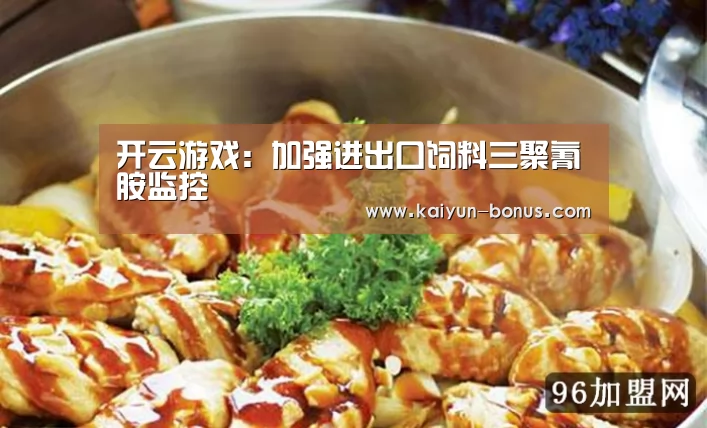 开云游戏:加强进出口饲料三聚氰胺监控(图4) 开云频道