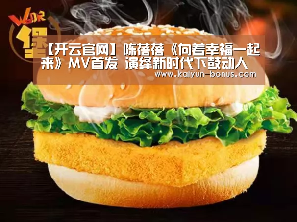 【开云官网】陈蓓蓓《向着幸福一起来》MV首发 演绎新时代下鼓动人心的主旋律(图2) 开云入口