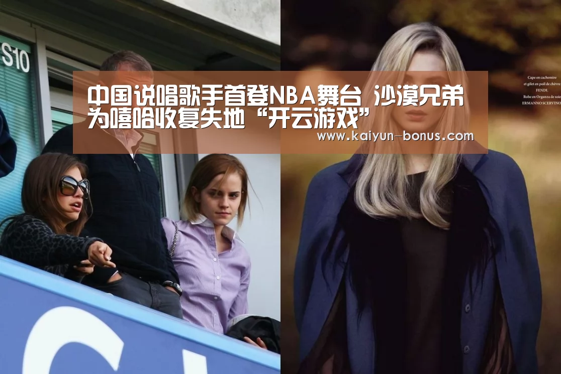 中国说唱歌手首登NBA舞台 沙漠兄弟为嘻哈收复失地“开云游戏”(图4) 开云官网