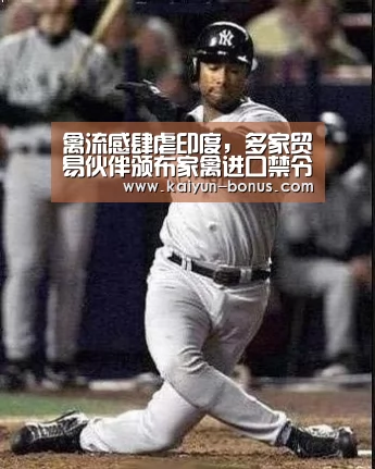 禽流感肆虐印度,多家贸易伙伴颁布家禽进口禁令_开云入口(图1) 开云频道