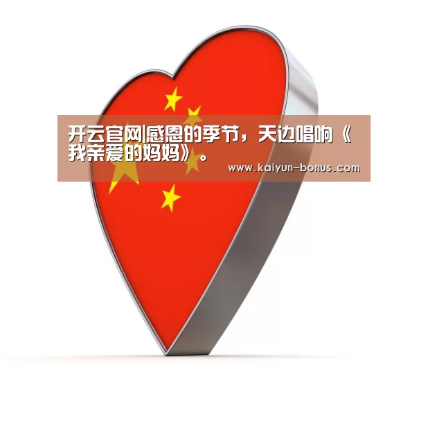 开云官网|感恩的季节,天边唱响《我亲爱的妈妈》。(图3) 开云官网