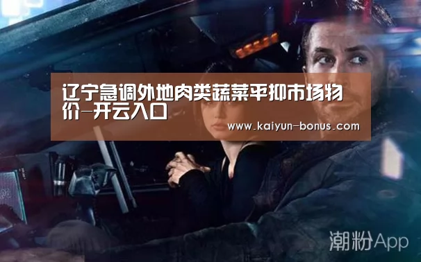 辽宁急调外地肉类蔬菜平抑市场物价-开云入口(图4) 开云游戏