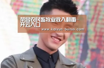 荣昌农民畜牧业收入翻番-开云入口(图4) 开云游戏
