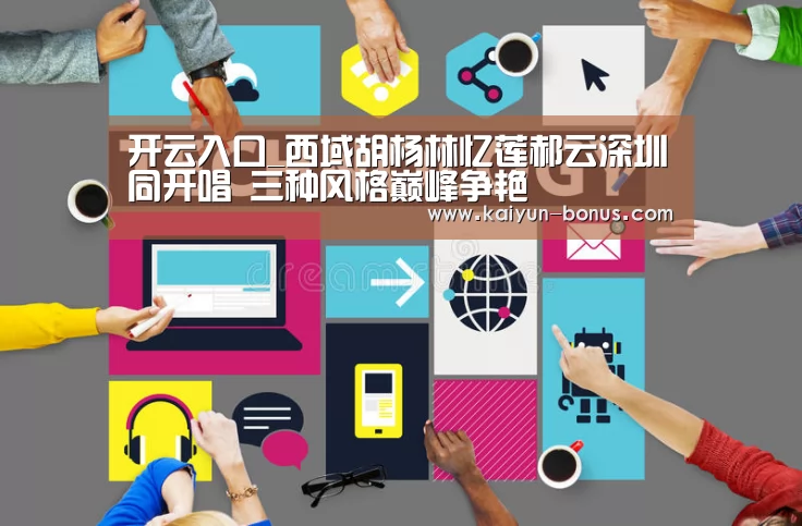 开云入口_西域胡杨林忆莲郝云深圳同开唱 三种风格巅峰争艳(图2) 开云游戏