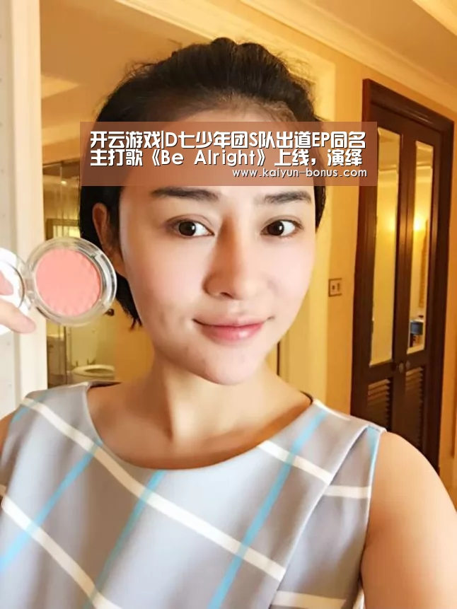 开云游戏|D七少年团S队出道EP同名主打歌《Be Alright》上线,演绎肆意青春(图1) 开云入口