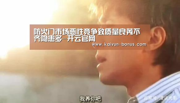 防火门市场恶性竞争致质量良莠不齐隐患多-开云官网(图3) 开云频道