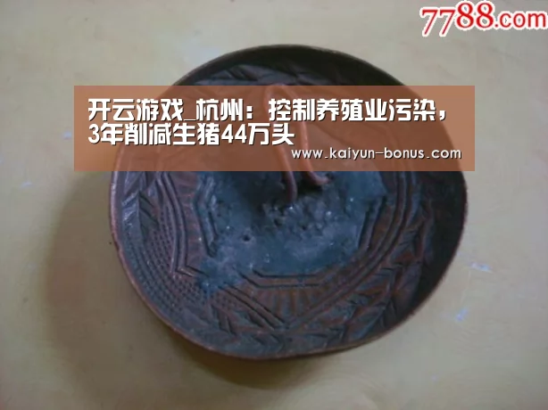 开云游戏_杭州:控制养殖业污染,3年削减生猪44万头(图3) 开云入口