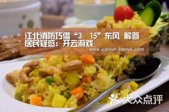 江北消防巧借“3•15”东风 解答居民疑惑:开云游戏(图2) 开云频道